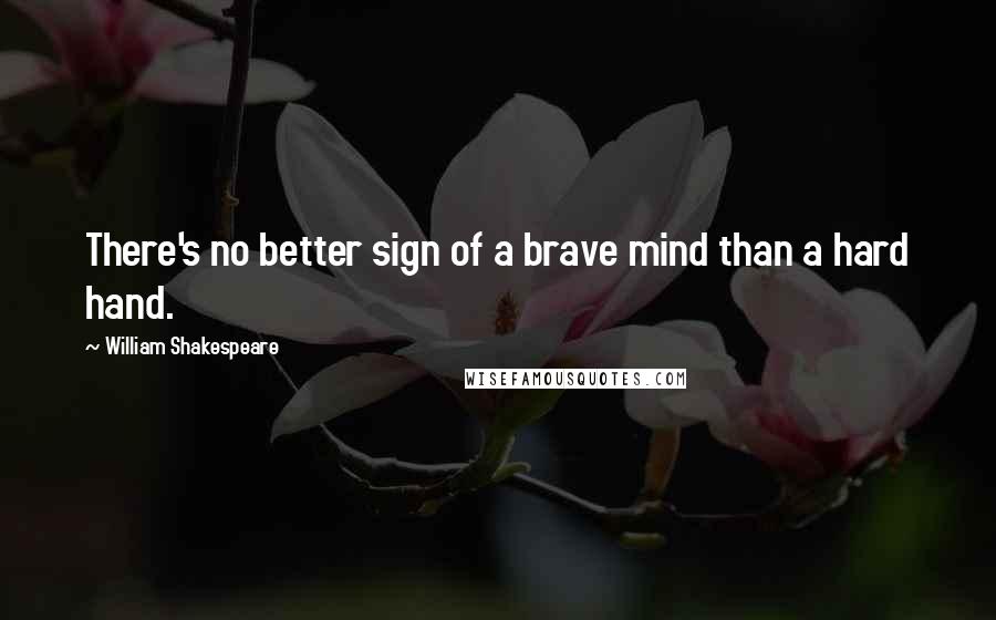 William Shakespeare Quotes: There's no better sign of a brave mind than a hard hand.