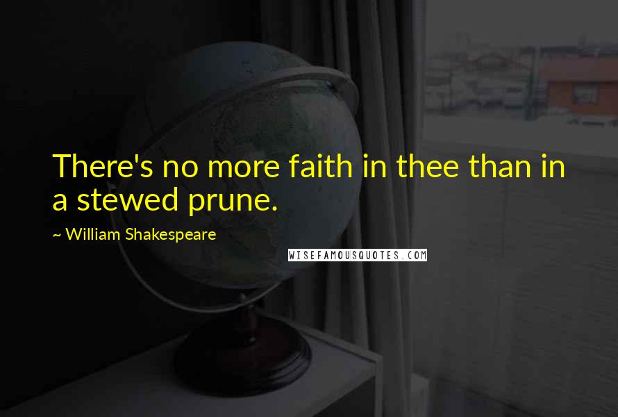 William Shakespeare Quotes: There's no more faith in thee than in a stewed prune.