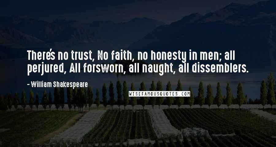 William Shakespeare Quotes: There's no trust, No faith, no honesty in men; all perjured, All forsworn, all naught, all dissemblers.