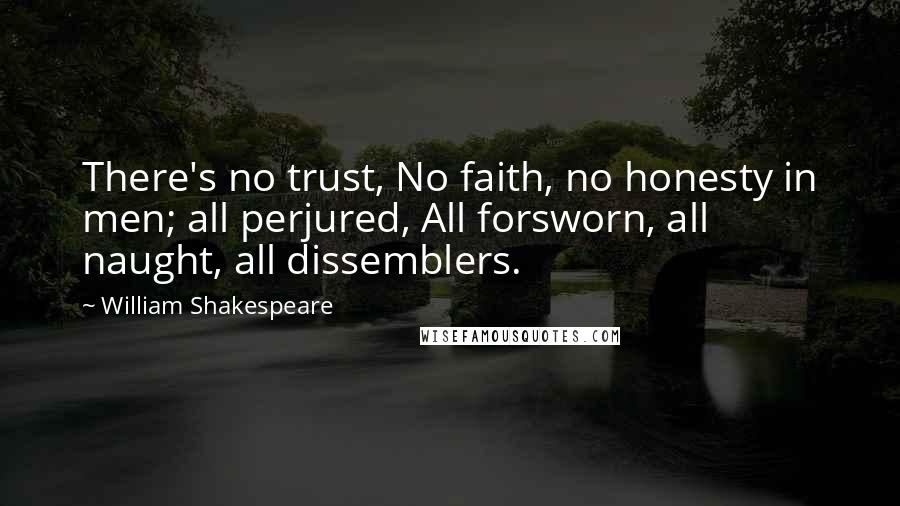 William Shakespeare Quotes: There's no trust, No faith, no honesty in men; all perjured, All forsworn, all naught, all dissemblers.