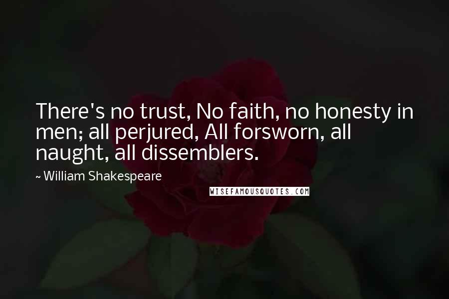 William Shakespeare Quotes: There's no trust, No faith, no honesty in men; all perjured, All forsworn, all naught, all dissemblers.