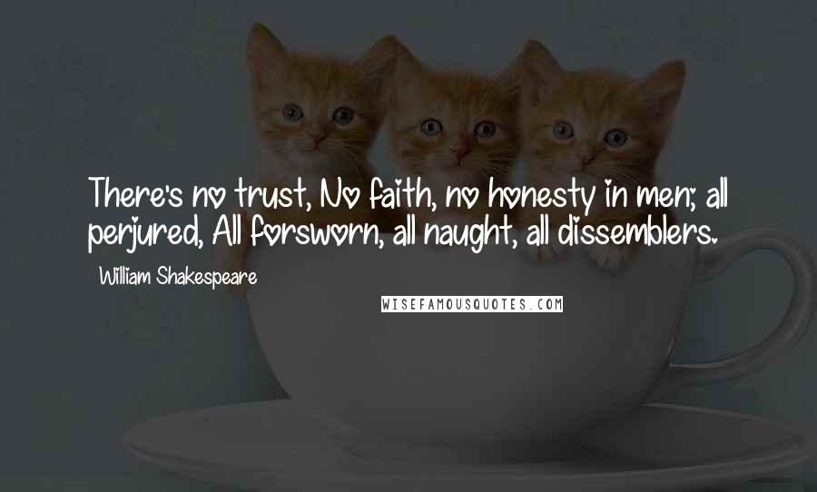 William Shakespeare Quotes: There's no trust, No faith, no honesty in men; all perjured, All forsworn, all naught, all dissemblers.