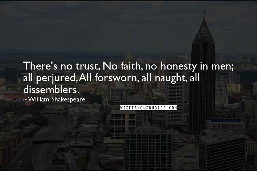 William Shakespeare Quotes: There's no trust, No faith, no honesty in men; all perjured, All forsworn, all naught, all dissemblers.