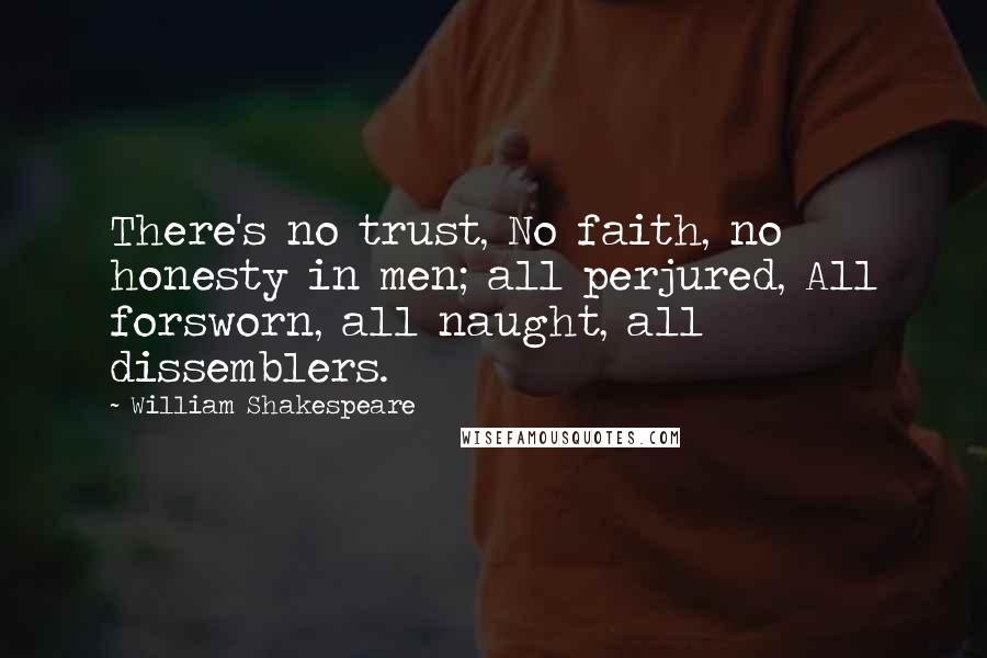 William Shakespeare Quotes: There's no trust, No faith, no honesty in men; all perjured, All forsworn, all naught, all dissemblers.