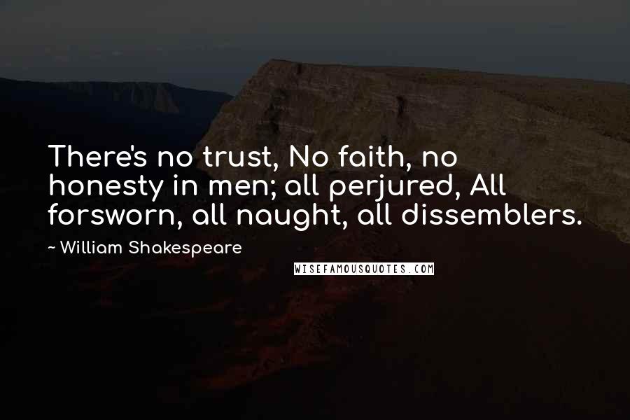 William Shakespeare Quotes: There's no trust, No faith, no honesty in men; all perjured, All forsworn, all naught, all dissemblers.