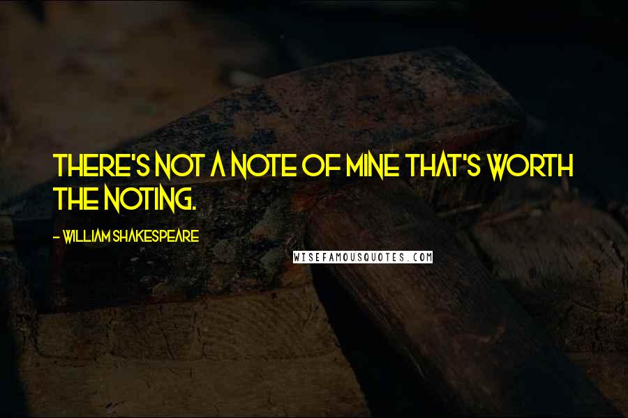 William Shakespeare Quotes: There's not a note of mine that's worth the noting.