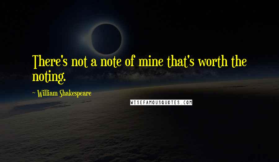 William Shakespeare Quotes: There's not a note of mine that's worth the noting.