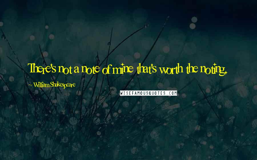 William Shakespeare Quotes: There's not a note of mine that's worth the noting.