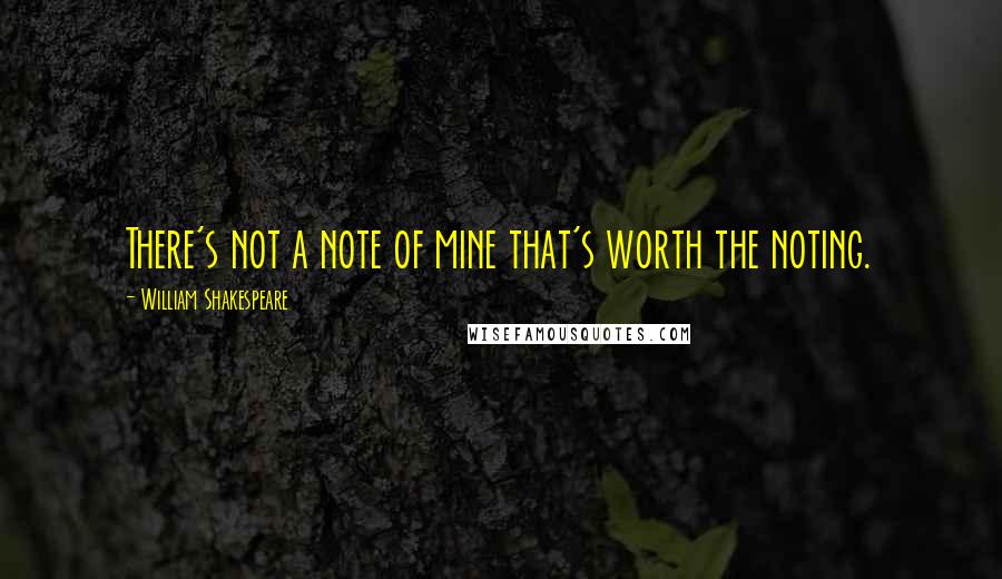 William Shakespeare Quotes: There's not a note of mine that's worth the noting.