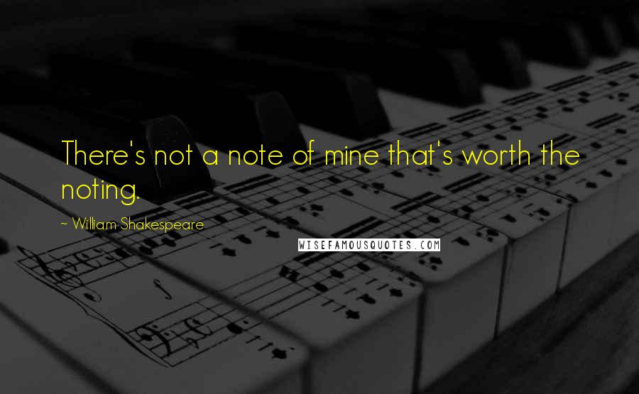 William Shakespeare Quotes: There's not a note of mine that's worth the noting.