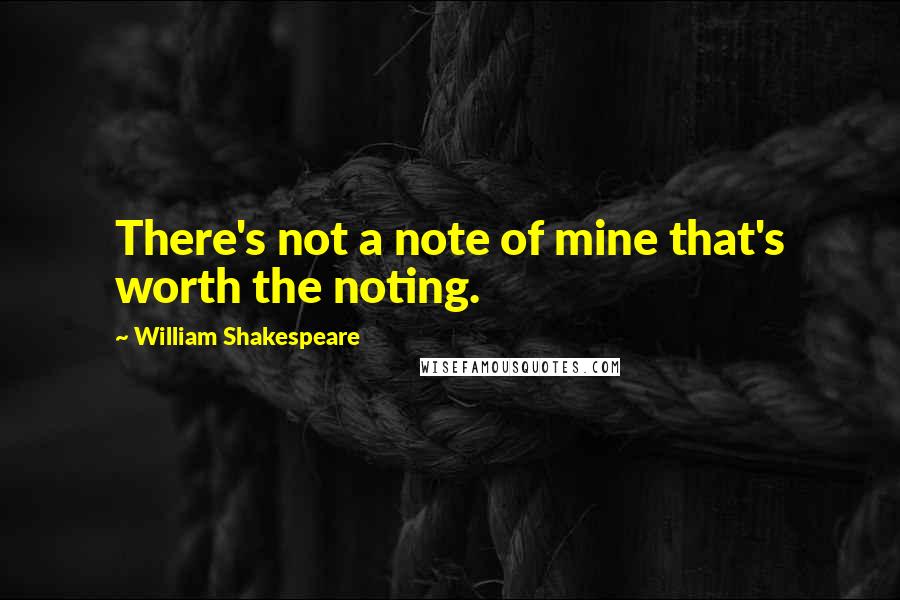 William Shakespeare Quotes: There's not a note of mine that's worth the noting.