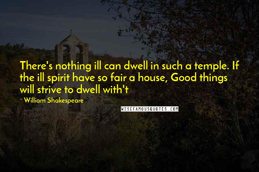 William Shakespeare Quotes: There's nothing ill can dwell in such a temple. If the ill spirit have so fair a house, Good things will strive to dwell with't