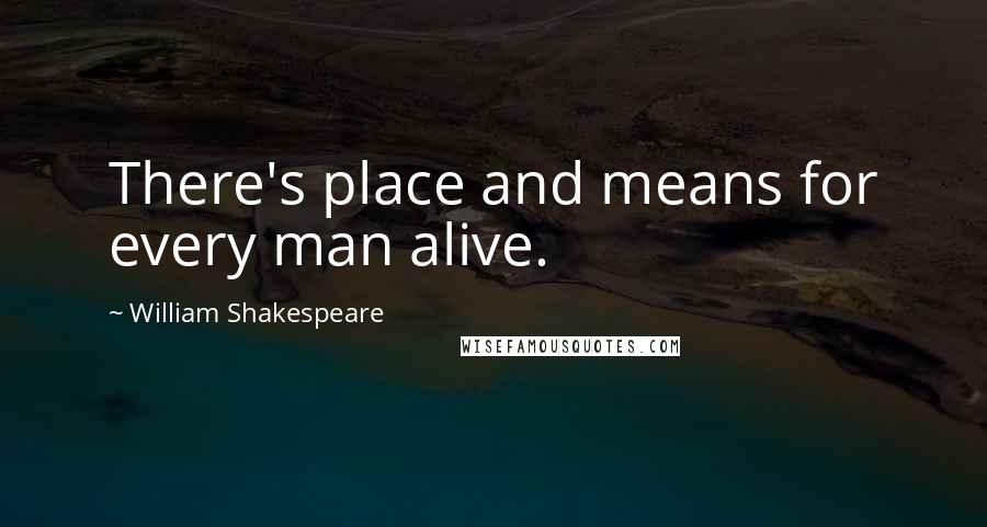 William Shakespeare Quotes: There's place and means for every man alive.