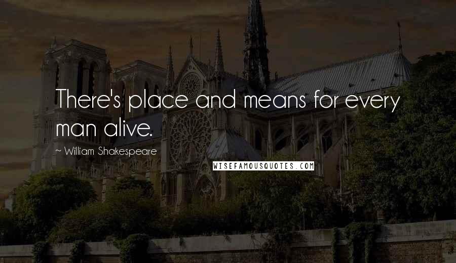 William Shakespeare Quotes: There's place and means for every man alive.