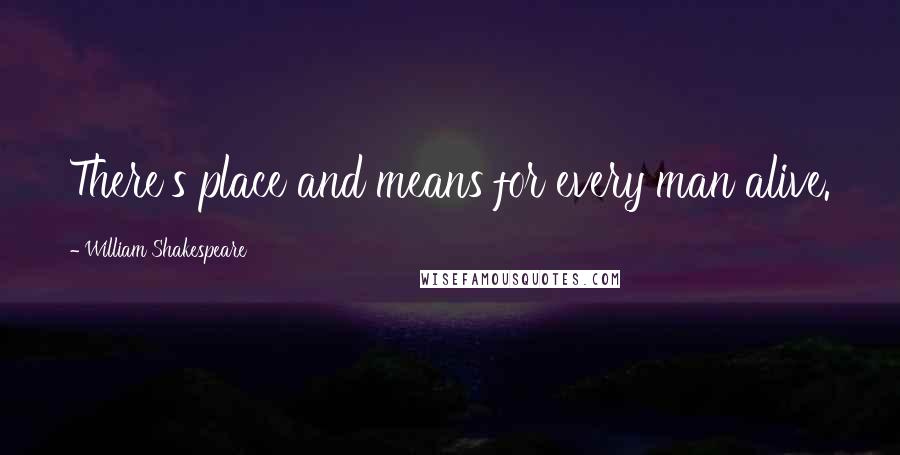 William Shakespeare Quotes: There's place and means for every man alive.