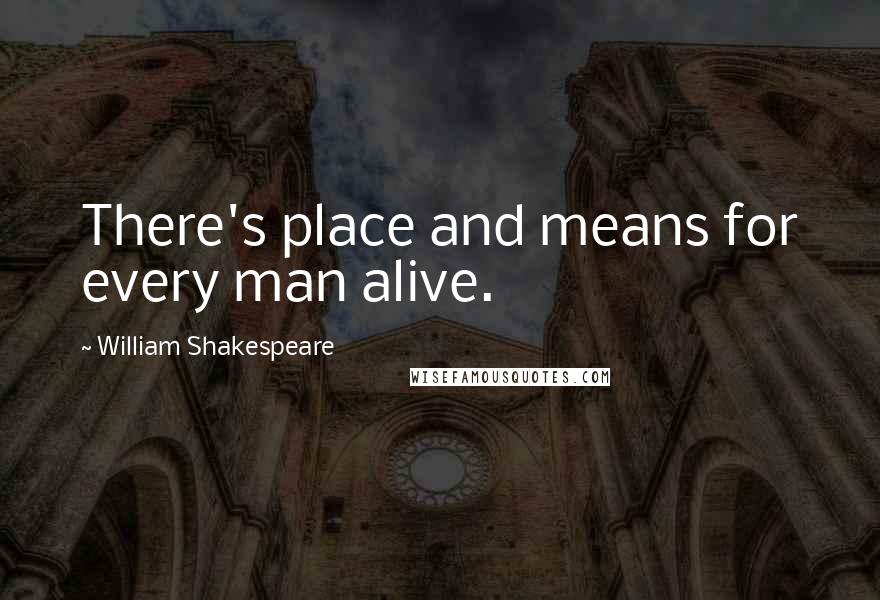 William Shakespeare Quotes: There's place and means for every man alive.