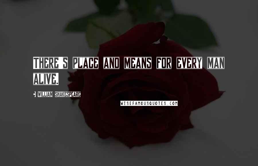 William Shakespeare Quotes: There's place and means for every man alive.