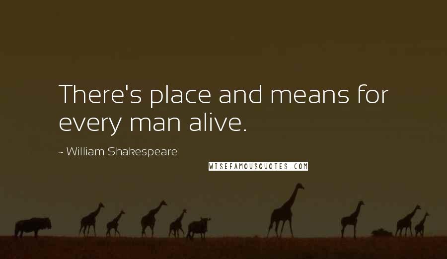 William Shakespeare Quotes: There's place and means for every man alive.