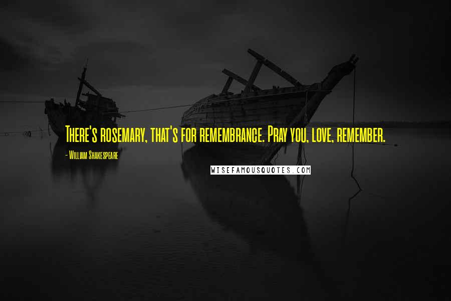 William Shakespeare Quotes: There's rosemary, that's for remembrance. Pray you, love, remember.