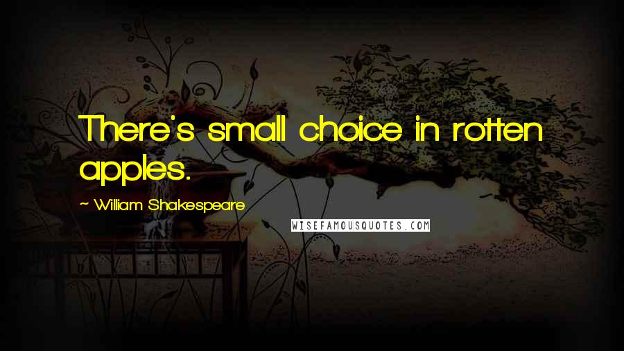 William Shakespeare Quotes: There's small choice in rotten apples.