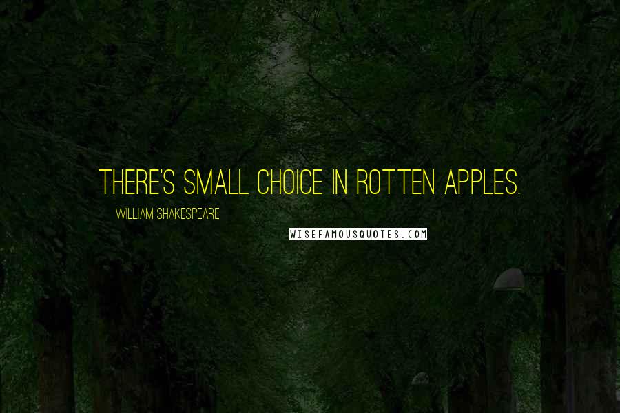 William Shakespeare Quotes: There's small choice in rotten apples.