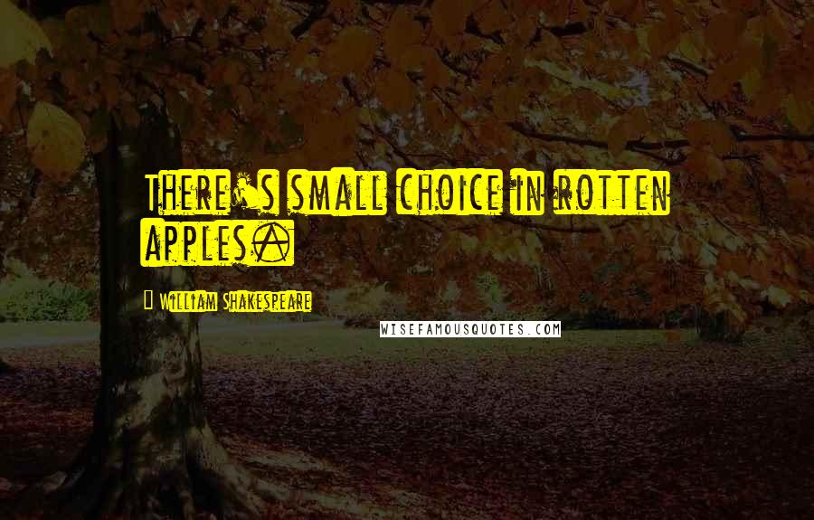 William Shakespeare Quotes: There's small choice in rotten apples.