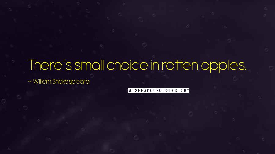 William Shakespeare Quotes: There's small choice in rotten apples.