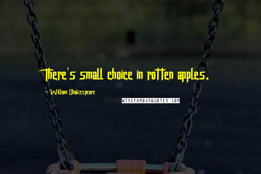 William Shakespeare Quotes: There's small choice in rotten apples.