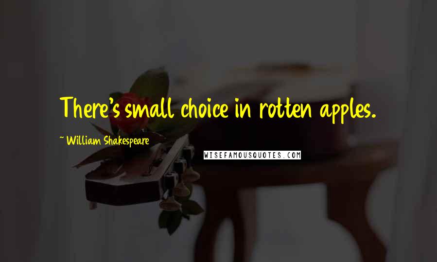 William Shakespeare Quotes: There's small choice in rotten apples.