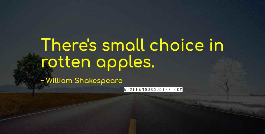 William Shakespeare Quotes: There's small choice in rotten apples.