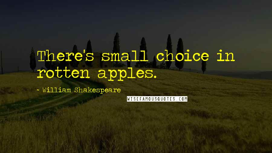 William Shakespeare Quotes: There's small choice in rotten apples.