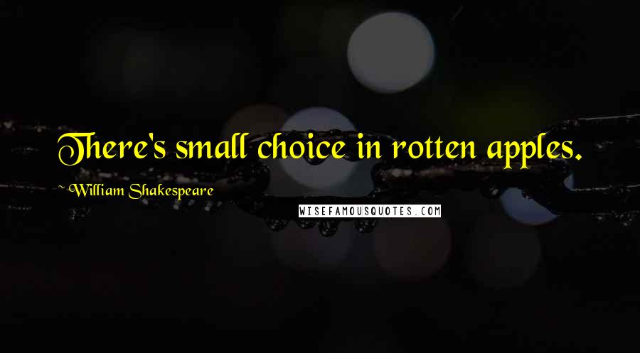 William Shakespeare Quotes: There's small choice in rotten apples.