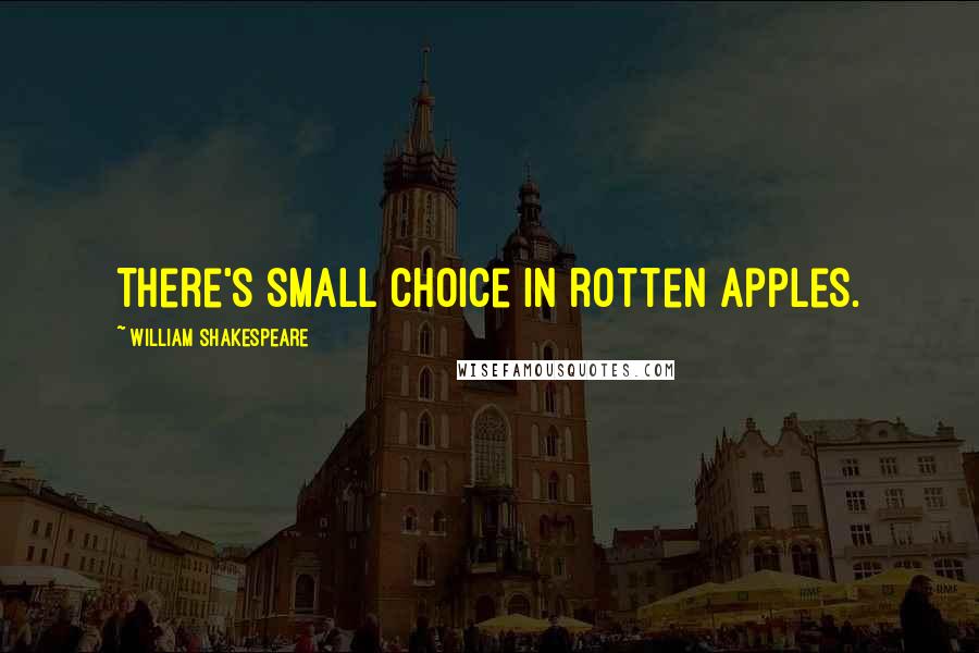William Shakespeare Quotes: There's small choice in rotten apples.