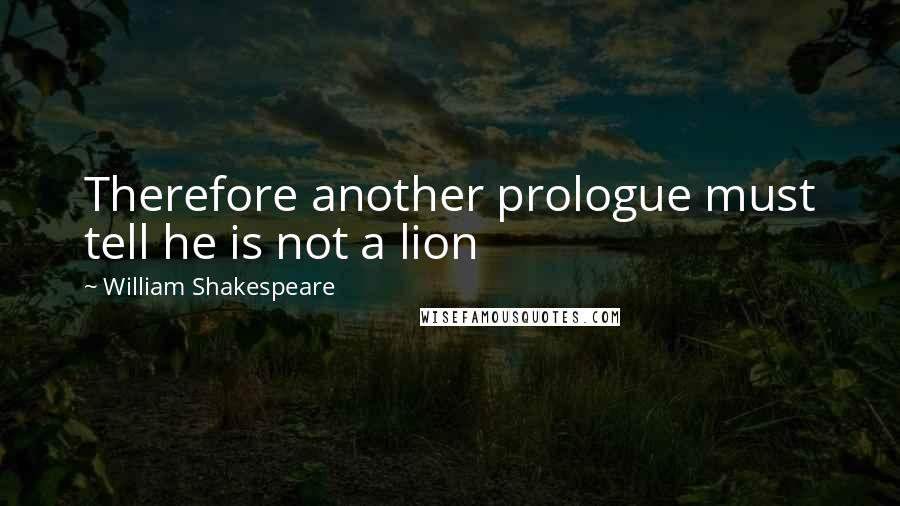 William Shakespeare Quotes: Therefore another prologue must tell he is not a lion