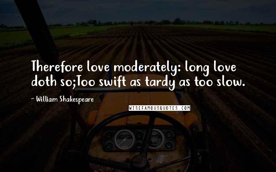 William Shakespeare Quotes: Therefore love moderately: long love doth so;Too swift as tardy as too slow.