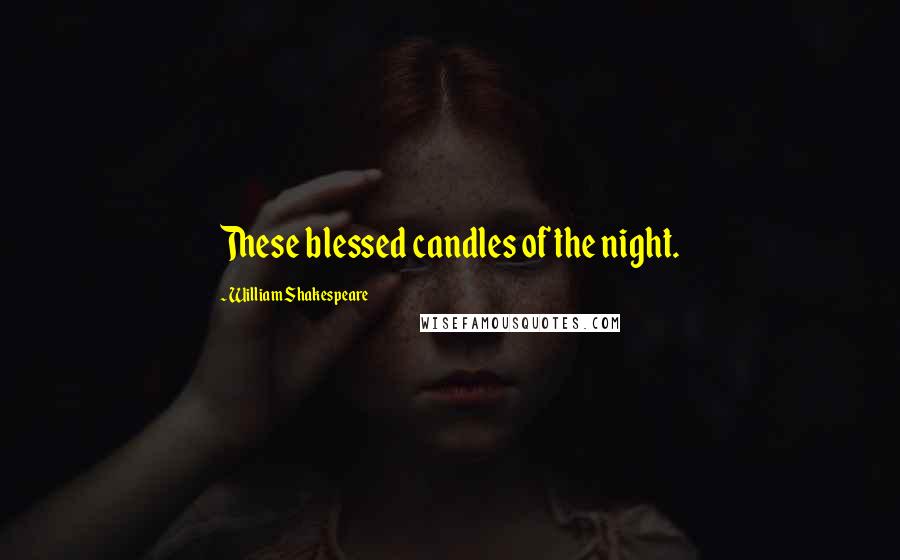 William Shakespeare Quotes: These blessed candles of the night.