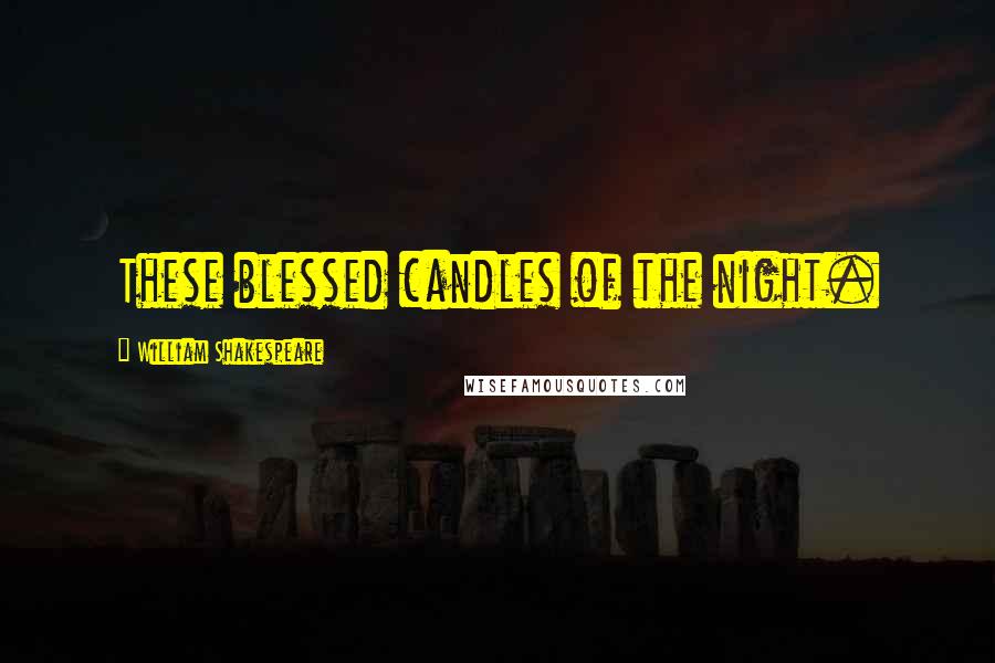 William Shakespeare Quotes: These blessed candles of the night.