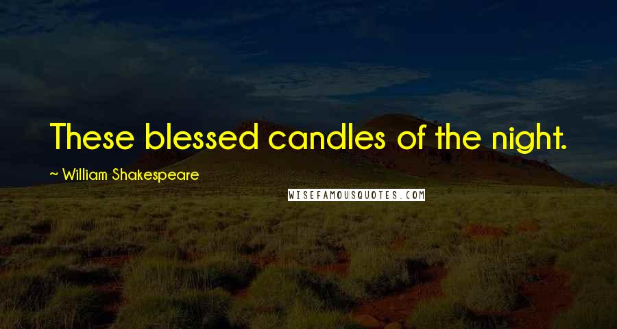 William Shakespeare Quotes: These blessed candles of the night.