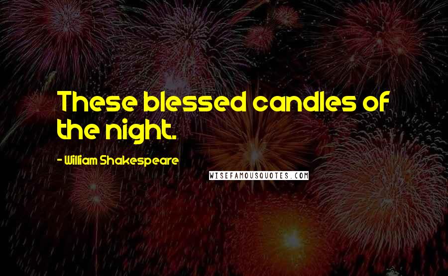 William Shakespeare Quotes: These blessed candles of the night.