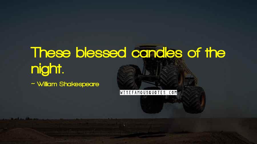 William Shakespeare Quotes: These blessed candles of the night.