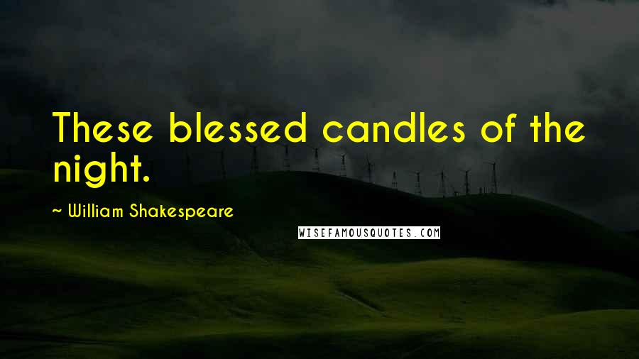 William Shakespeare Quotes: These blessed candles of the night.