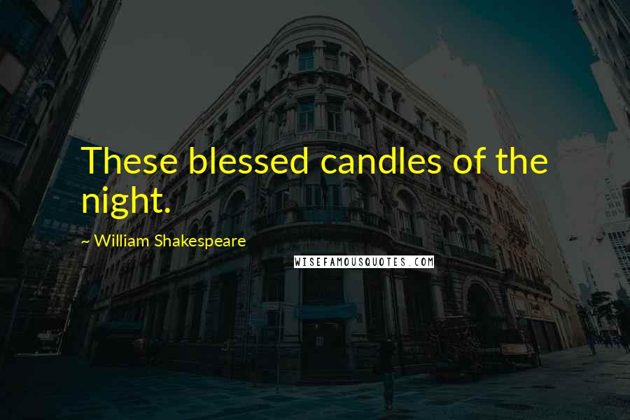 William Shakespeare Quotes: These blessed candles of the night.