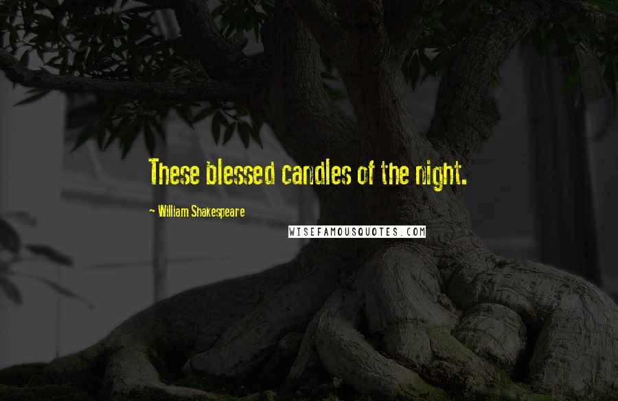 William Shakespeare Quotes: These blessed candles of the night.