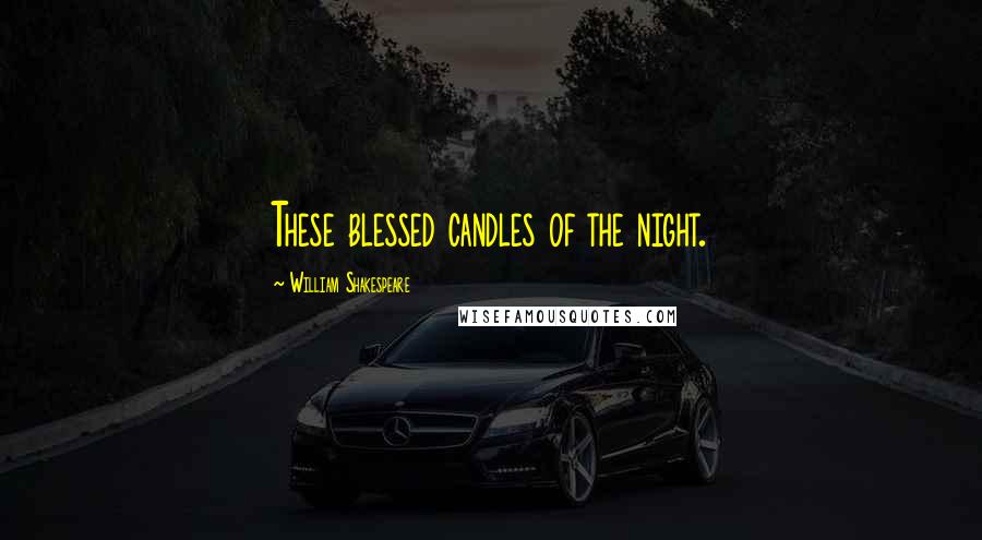 William Shakespeare Quotes: These blessed candles of the night.