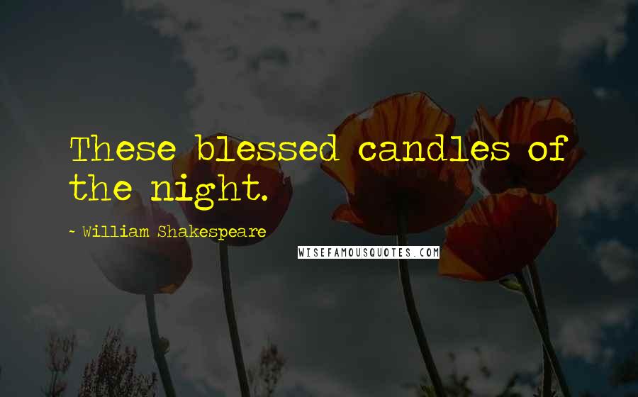 William Shakespeare Quotes: These blessed candles of the night.