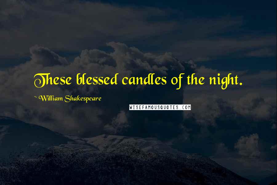 William Shakespeare Quotes: These blessed candles of the night.