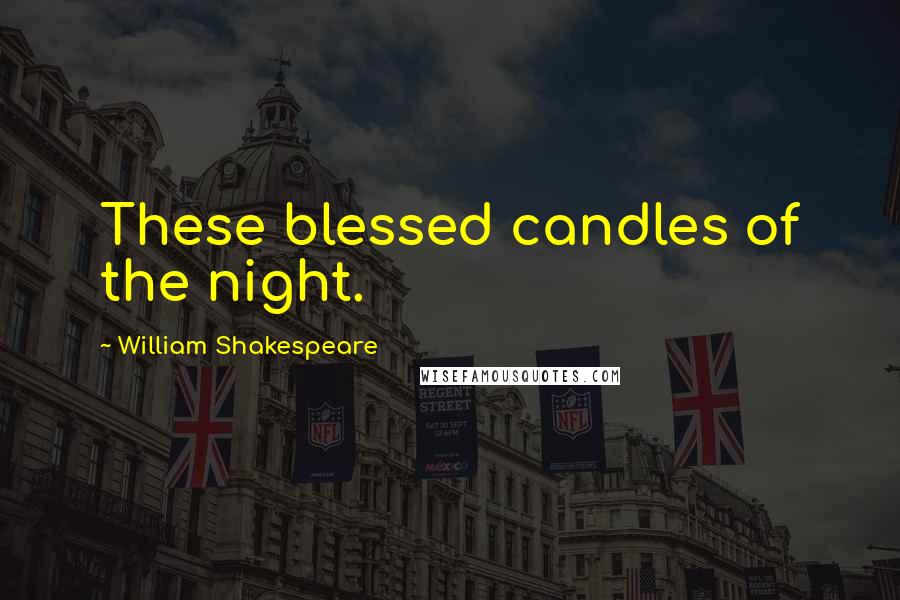 William Shakespeare Quotes: These blessed candles of the night.