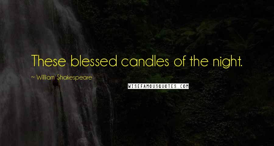 William Shakespeare Quotes: These blessed candles of the night.