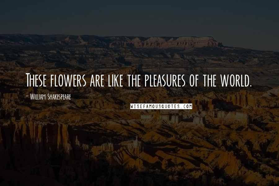William Shakespeare Quotes: These flowers are like the pleasures of the world.