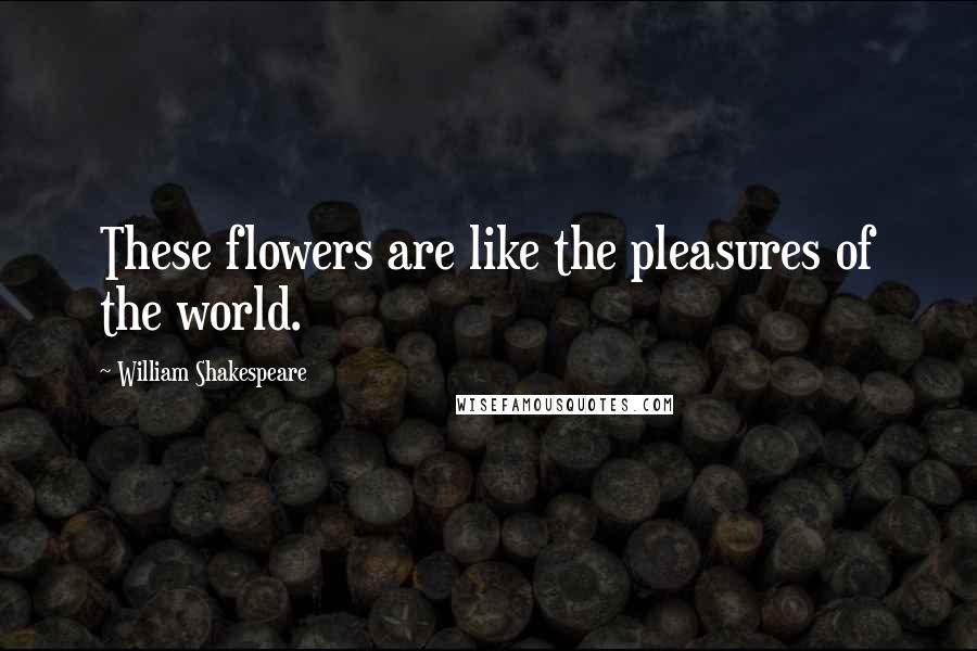 William Shakespeare Quotes: These flowers are like the pleasures of the world.